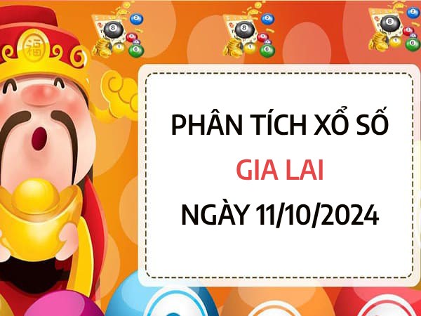 ​Phân tích xổ số Gia Lai ngày 11/10/2024 chốt số thứ 6 siêu chuẩn